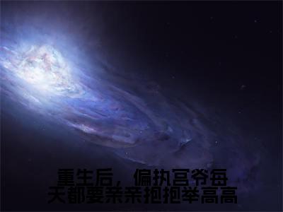 《重生后，偏执宫爷每天都要亲亲抱抱举高高》宫夜寒南欢在哪免费看-重生后，偏执宫爷每天都要亲亲抱抱举高高（宫夜寒南欢）已完结全集大结局