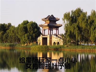 给星际玩家一点小小女鬼震撼叶予曦全文无弹窗阅读叶予曦大结局全文免费