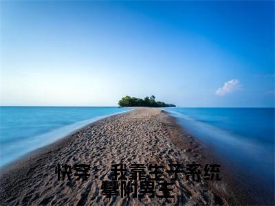 快穿:我靠生子系统攀附男主(顾青柠)全文免费阅读无弹窗大结局_快穿:我靠生子系统攀附男主最新章节列表_笔趣阁(顾青柠)