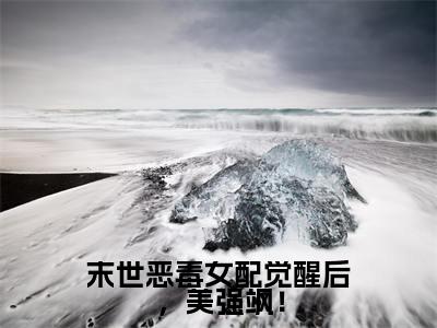 末世恶毒女配觉醒后,美强飒!小说全文免费阅读(洛棠)全文免费阅读无弹窗大结局