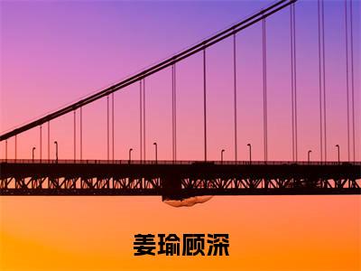 姜瑜顾深(顾深姜瑜)全文免费阅读无弹窗_姜瑜顾深完整版最新阅读_笔趣阁(顾深姜瑜)