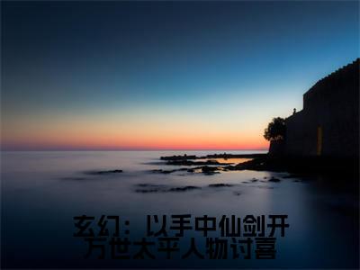 方芷雪方尘免费小说(玄幻:以手中仙剑开万世太平人物讨喜)全文免费阅读_方芷雪方尘免费小说方芷雪方尘小说最新章节列表笔趣阁