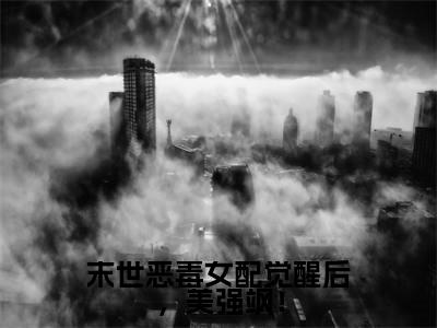 末世恶毒女配觉醒后，美强飒！（洛棠）小说在线阅读_末世恶毒女配觉醒后，美强飒！免费阅读笔趣阁（洛棠）