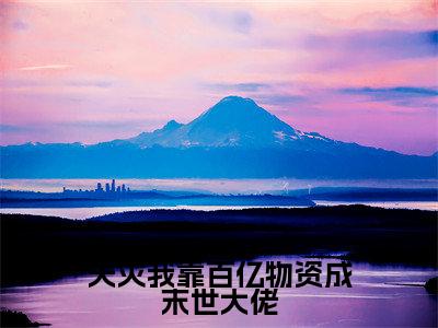 天灾我靠百亿物资成末世大佬小说(文歆)全文免费阅读无弹窗大结局_天灾我靠百亿物资成末世大佬全文免费完结版阅读(文歆)