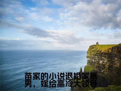 曲知遥宋文全文推荐阅读,苗家的小说退婚家暴男,嫁给高冷大领导热门榜单免费新书阅读