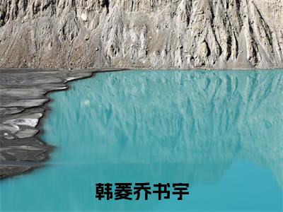 韩菱乔书宇最新热门榜单小说-韩菱乔书宇全文无弹窗免费阅读大结局