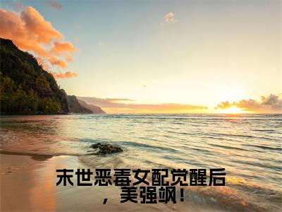 洛棠精选热门小说末世恶毒女配觉醒后,美强飒!已完结全集大结局