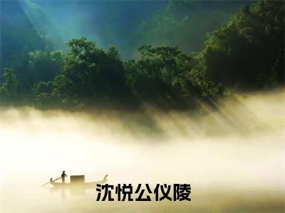 沈悦公仪陵（公仪陵沈悦）全文免费阅读无弹窗大结局_沈悦公仪陵免费最新章节列表_笔趣阁