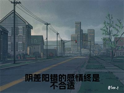阴差阳错的感情终是不合适高赞小说(许星玥谢修安)完结阅读_阴差阳错的感情终是不合适全文完整版免费阅读最新章节列表许星玥谢修安(番外+免费)