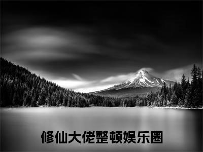 修仙大佬整顿娱乐圈全网首发最新小说,主角姜楚姜棉全文在线免费阅读