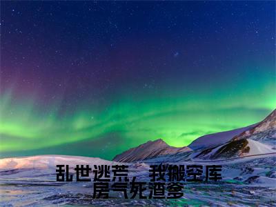 乱世逃荒,我搬空库房气死渣爹(云绾)小说全文免费阅读无弹窗-乱世逃荒,我搬空库房气死渣爹小说全文免费阅读最新章节列表笔趣阁(云绾)