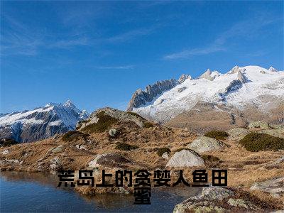番外+免费小说《荒岛上的贪婪人鱼田蜜》全文免费阅读无弹窗-田蜜小说全文在线赏析_笔趣阁