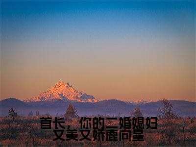 主角鹿向星厉战军小说首长,你的二婚媳妇又美又娇鹿向星小说全文免费阅读