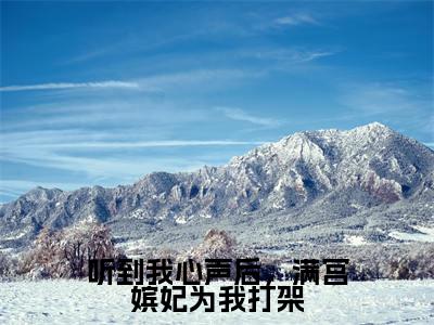 听到我心声后，满宫嫔妃为我打架（柳蔓）小说全文免费阅读无弹窗_（柳蔓）听到我心声后，满宫嫔妃为我打架小说全文免费阅读最新章节列表笔趣阁