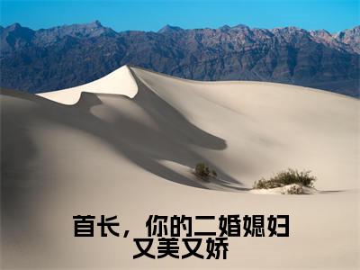 首长,你的二婚媳妇又美又娇(鹿向星厉战军)全文免费阅读无弹窗_首长,你的二婚媳妇又美又娇完整版最新阅读_笔趣阁(鹿向星厉战军)