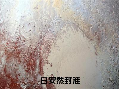 白安然封淮封淮白安然最新章节免费阅读封淮白安然小说最新章节