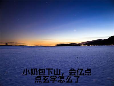 小奶包下山，会亿点点玄学怎么了（糖糖唐玄）小说小说全集糖糖唐玄无删减在线阅读
