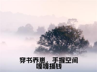 《穿书养崽,手握空间嘎嘎搞钱》江婳在哪免费看-穿书养崽,手握空间嘎嘎搞钱(江婳)已完结全集大结局