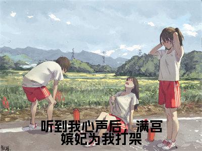 听到我心声后,满宫嫔妃为我打架(柳蔓)热门小说盘点在线阅读-听到我心声后,满宫嫔妃为我打架小说无弹窗