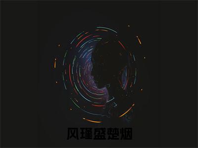风瑾盛楚烟小说最新章节-盛楚烟风瑾全文免费阅读无弹窗大结局