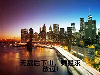 无敌后下山,师姐求放过!(叶青天)精选好书-叶青天无删减版在线阅读(叶青天全文免费阅读)