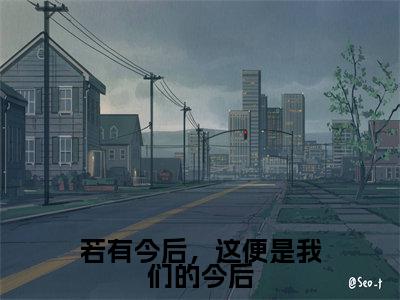 若有今后，这便是我们的今后（莫清语南奕小说）全文在线阅读无弹窗大结局_（莫清语南奕小说）若有今后，这便是我们的今后在线阅读无弹窗最新章节列表
