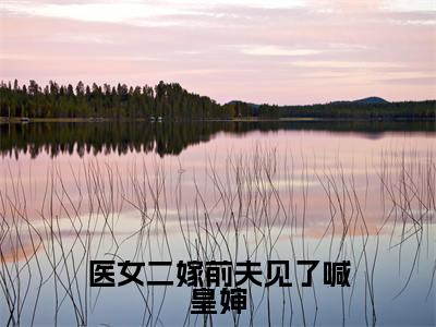 （医女二嫁前夫见了喊皇婶小说免费阅读）路清瑶全文免费阅读无弹窗大结局-医女二嫁前夫见了喊皇婶全文免费版阅读