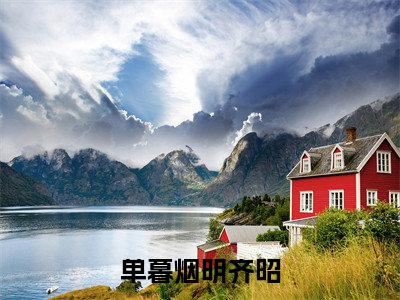 单暮烟明齐昭全文免费阅读(单暮烟明齐昭免费阅读无弹窗)单暮烟明齐昭最新章节列表