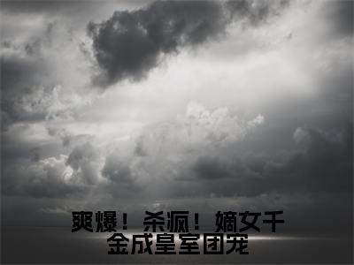 爽爆!杀疯!嫡女千金成皇室团宠全文免费阅读无弹窗,唐馨炎小说最新章节列表无删减_笔趣阁