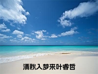 主角叫唐秋叶睿哲的小说-(清秋入梦来叶睿哲)唐秋叶睿哲全文无弹窗完整版阅读