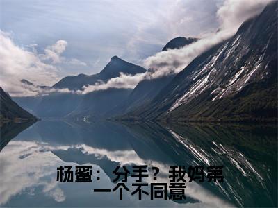 吴航（吴航）全文免费阅读无弹窗_杨蜜：分手？我妈第一个不同意小说在线阅读_笔趣阁