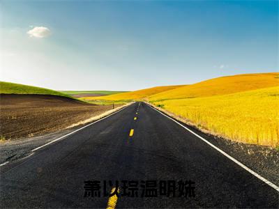 萧以琮温明姝温明姝萧以琮正版小说最新章节在线阅读-最火热点小说萧以琮温明姝最新更新