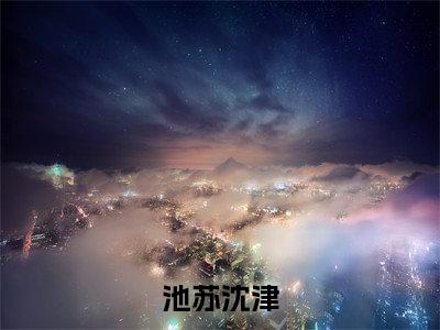 (沈津池苏)池苏沈津小说小说免费沈津池苏读无弹窗最新章节列表_笔趣阁(池苏沈津)
