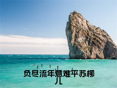 负尽流年意难平苏柳儿小说(萧湛苏柳儿)热推新书_负尽流年意难平苏柳儿最新章节在线阅读_笔趣阁