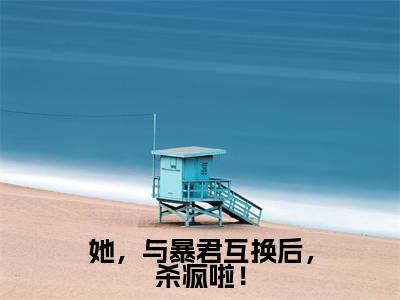 她,与暴君互换后,杀疯啦!(她,与暴君互换后,杀疯啦!)小说在线阅读_她,与暴君互换后,杀疯啦!全本免费小说阅读(云窈窈涂山烬)