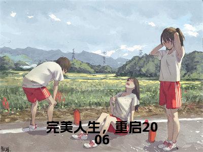 完美人生,重启2006(陈江河徐芷惜)全文小说-完美人生,重启2006小说最新章节免费阅读(免费)+(全文)