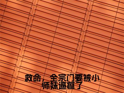 救命,全宗门要被小师妹逼疯了(颜柒)全文免费阅读无弹窗_救命,全宗门要被小师妹逼疯了最新小说_笔趣阁