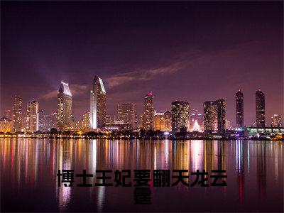 桑璃龙云霆（博士王妃要翻天龙云霆）小说好看吗-桑璃龙云霆最后结局如何（博士王妃要翻天龙云霆）小说无弹窗免费阅读