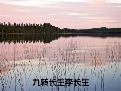 九转长生李长生老书虫书荒推荐热点小说-九转长生李长生李长生全文免费阅读