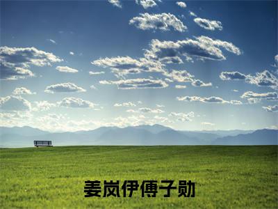 姜岚伊傅子勋（姜岚伊傅子勋小说）全文免费阅读无弹窗大结局_（姜岚伊傅子勋小说）最新章节列表