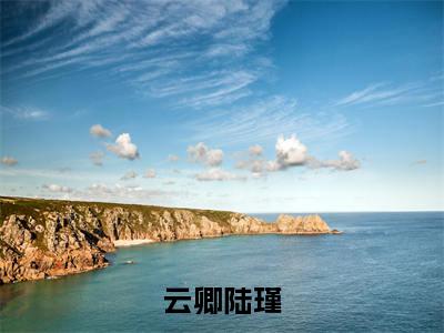 云卿陆瑾（云卿陆瑾）全文小说在线阅读-云卿陆瑾全章节最新阅读