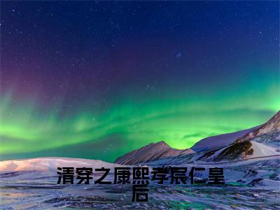 清穿之康熙孝宸仁皇后小说全文免费阅读（完颜绾绾康熙）免费阅读全文免费阅读无弹窗大结局