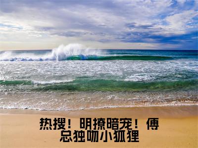 热搜!明撩暗宠!傅总独吻小狐狸小说全文免费阅读无弹窗,(傅琛池宋时渺)小说全文免费阅读
