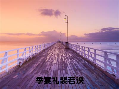 季宴礼裴若泱(季宴礼裴若泱)免费全文阅读小说_季宴礼裴若泱最新章节列表-笔趣阁(季宴礼裴若泱)