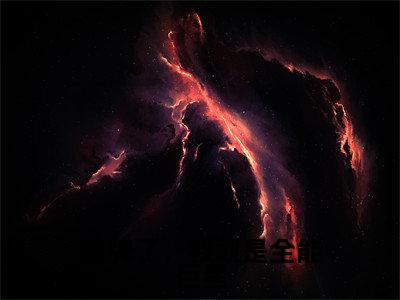 摊牌了，我就是全能巨星赵梓骆小说全文在线阅读无弹窗大结局_（赵梓骆全文在线阅读无弹窗）