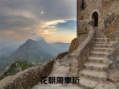 花朝周聿珩(花朝周聿珩)全文免费阅读无弹窗大结局_花朝周聿珩在线阅读笔趣阁