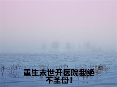 姜温怡陆久安(重生末世开医院我绝不圣母!)全文免费阅读无弹窗大结局_姜温怡陆久安重生末世开医院我绝不圣母!最新章节列表_笔趣阁