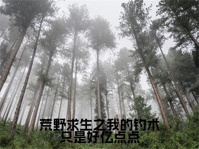 荒野求生之我的钓术只是好亿点点小说(苏白)全文完整版免费阅读-苏白全文完整版免费阅读(苏白)