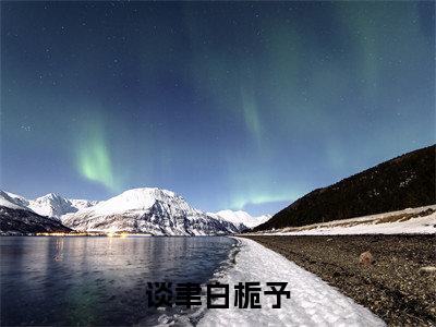 谈聿白栀予(白栀予谈聿)小说免费无弹窗大结局-谈聿白栀予小说全文完整版阅读
