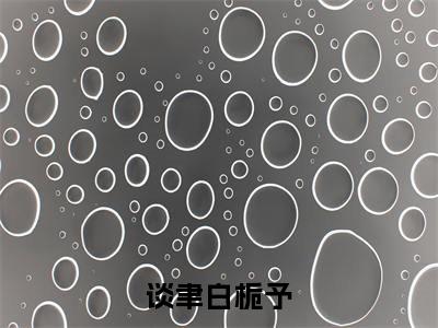 新上热文谈聿白栀予在线阅读-白栀予谈聿叫白栀予谈聿的小说全文完整版免费阅读